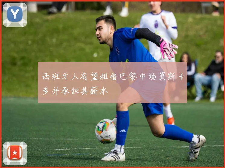 西班牙人有望租借巴黎中场莫斯卡多并承担其薪水
