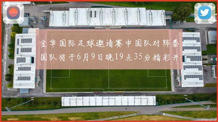 金华国际足球邀请赛中国队对阵泰国队将于6月9日晚19点35分精彩开赛