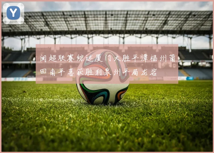 闽超联赛综述厦门大胜平潭福州莆田南平喜获胜利泉州平局龙岩