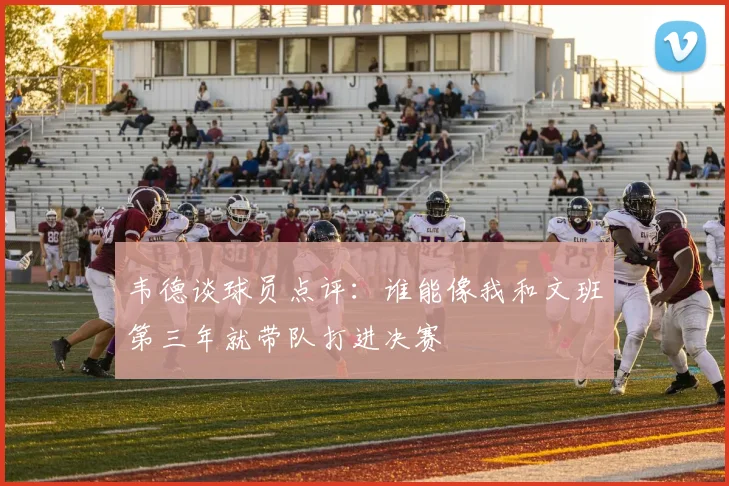 韦德谈球员点评：谁能像我和文班第三年就带队打进决赛