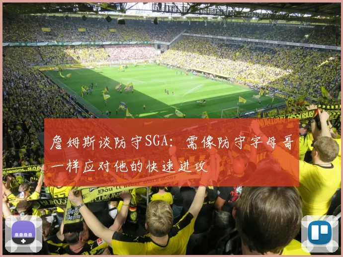 詹姆斯谈防守SGA：需像防守字母哥一样应对他的快速进攻