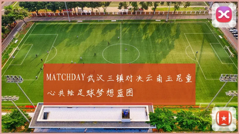 MATCHDAY武汉三镇对决云南玉昆童心共绘足球梦想蓝图
