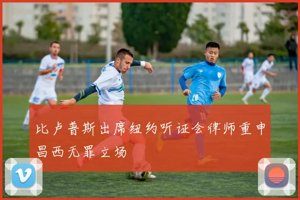 比卢普斯出席纽约听证会律师重申昌西无罪立场