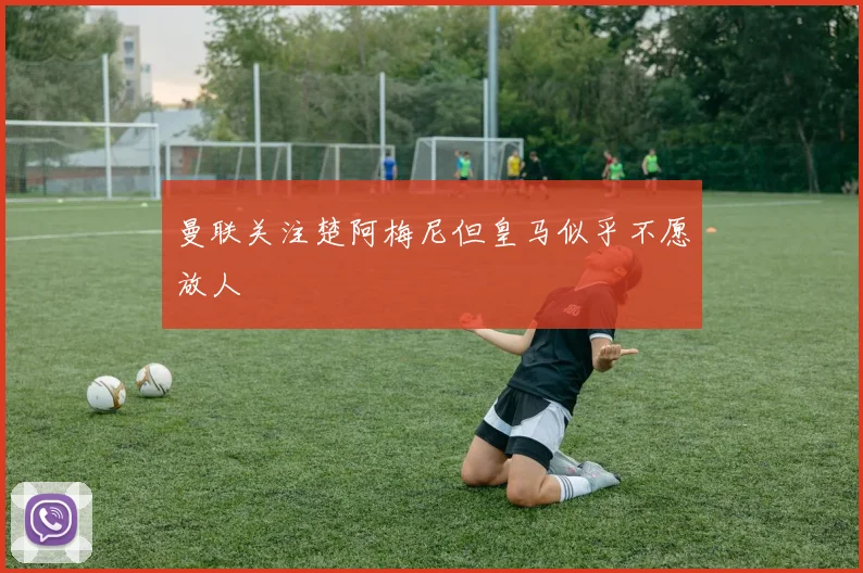 曼联关注楚阿梅尼但皇马似乎不愿放人