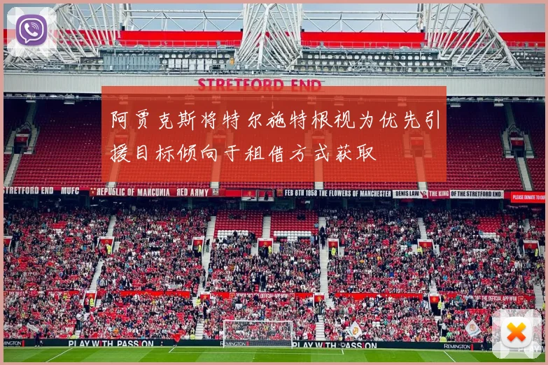阿贾克斯将特尔施特根视为优先引援目标倾向于租借方式获取