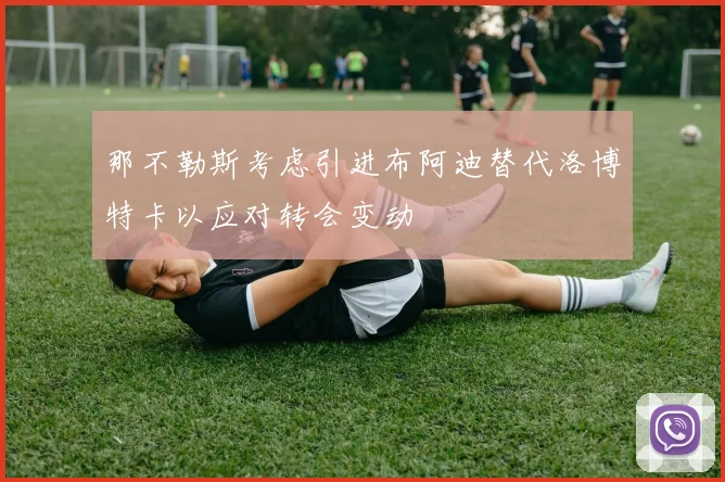 那不勒斯考虑引进布阿迪替代洛博特卡以应对转会变动